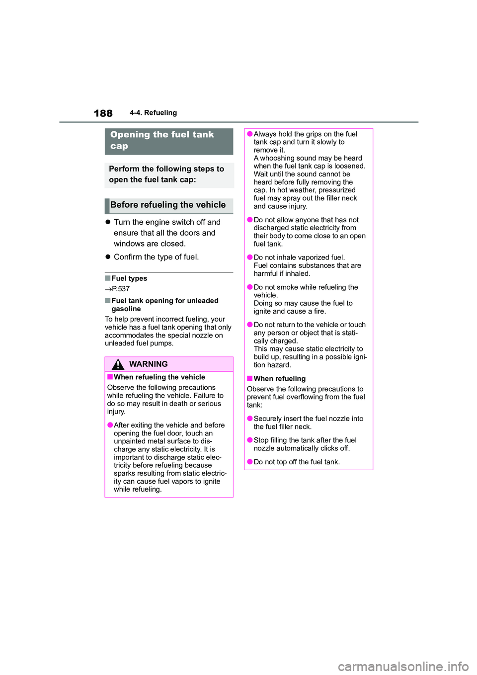 TOYOTA COROLLA 2022  Owners Manual (in English) 1884-4. Refueling
4-4.Refueling
Turn the engine switch off and  
ensure that all the doors and 
windows are closed. 
 Confirm the type of fuel.
■Fuel types 
 P.537
■Fuel tank opening for 