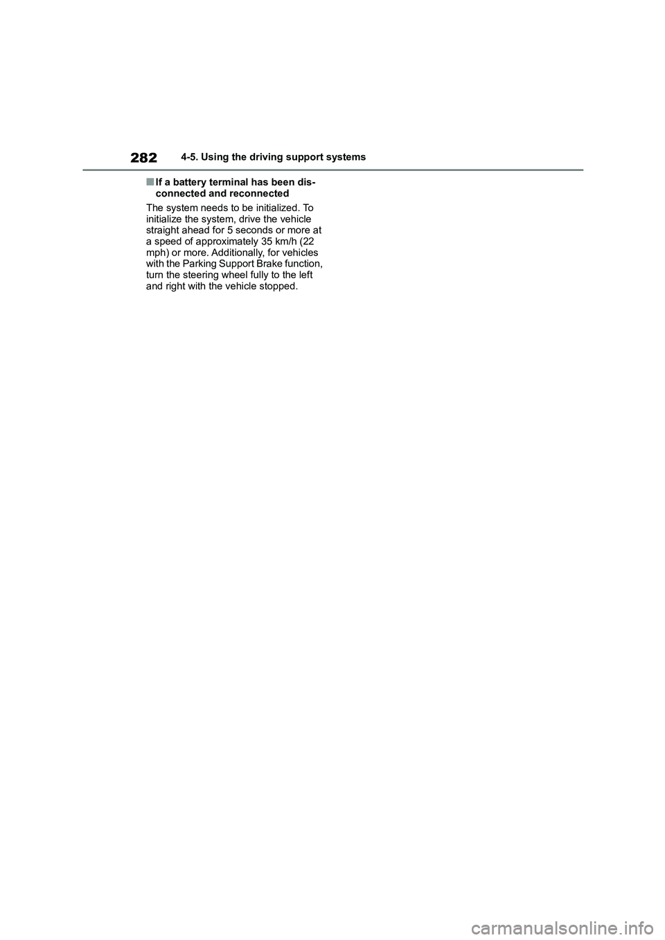 TOYOTA COROLLA 2022 Owners Manual (in English) 2824-5. Using the driving support systems
■If a battery terminal has been dis-
connected and reconnected
The system needs to be initialized. To
initialize the system, drive the vehicle
straight TOYOTA COROLLA 2022 Owners Manual (in English) 2824-5. Using the driving support systems
■If a battery terminal has been dis-
connected and reconnected
The system needs to be initialized. To
initialize the system, drive the vehicle
straight