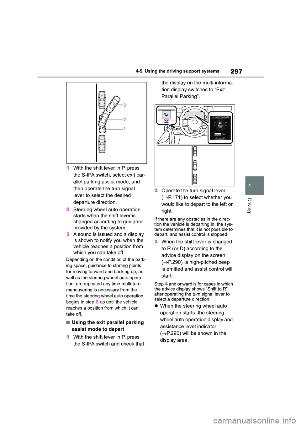 TOYOTA COROLLA 2022 Owners Manual (in English) 297
4
4-5. Using the driving support systems
Driving
1 With the shift lever in P, press
the S-IPA switch, select exit par-
allel parking assist mode, and
then operate the turn signal
lever to sel TOYOTA COROLLA 2022 Owners Manual (in English) 297
4
4-5. Using the driving support systems
Driving
1 With the shift lever in P, press
the S-IPA switch, select exit par-
allel parking assist mode, and
then operate the turn signal
lever to sel