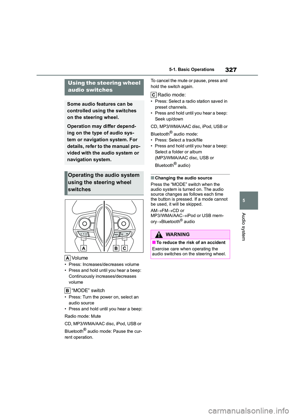 TOYOTA COROLLA 2022 Owners Manual (in English) 327
5
5-1. Basic Operations
Audio system
Volume
• Press: Increases/decreases volume
• Press and hold until you hear a beep:
Continuously increases/decreases
volume
“MODE” switch
• Press: TOYOTA COROLLA 2022 Owners Manual (in English) 327
5
5-1. Basic Operations
Audio system
Volume
• Press: Increases/decreases volume
• Press and hold until you hear a beep:
Continuously increases/decreases
volume
“MODE” switch
• Press: