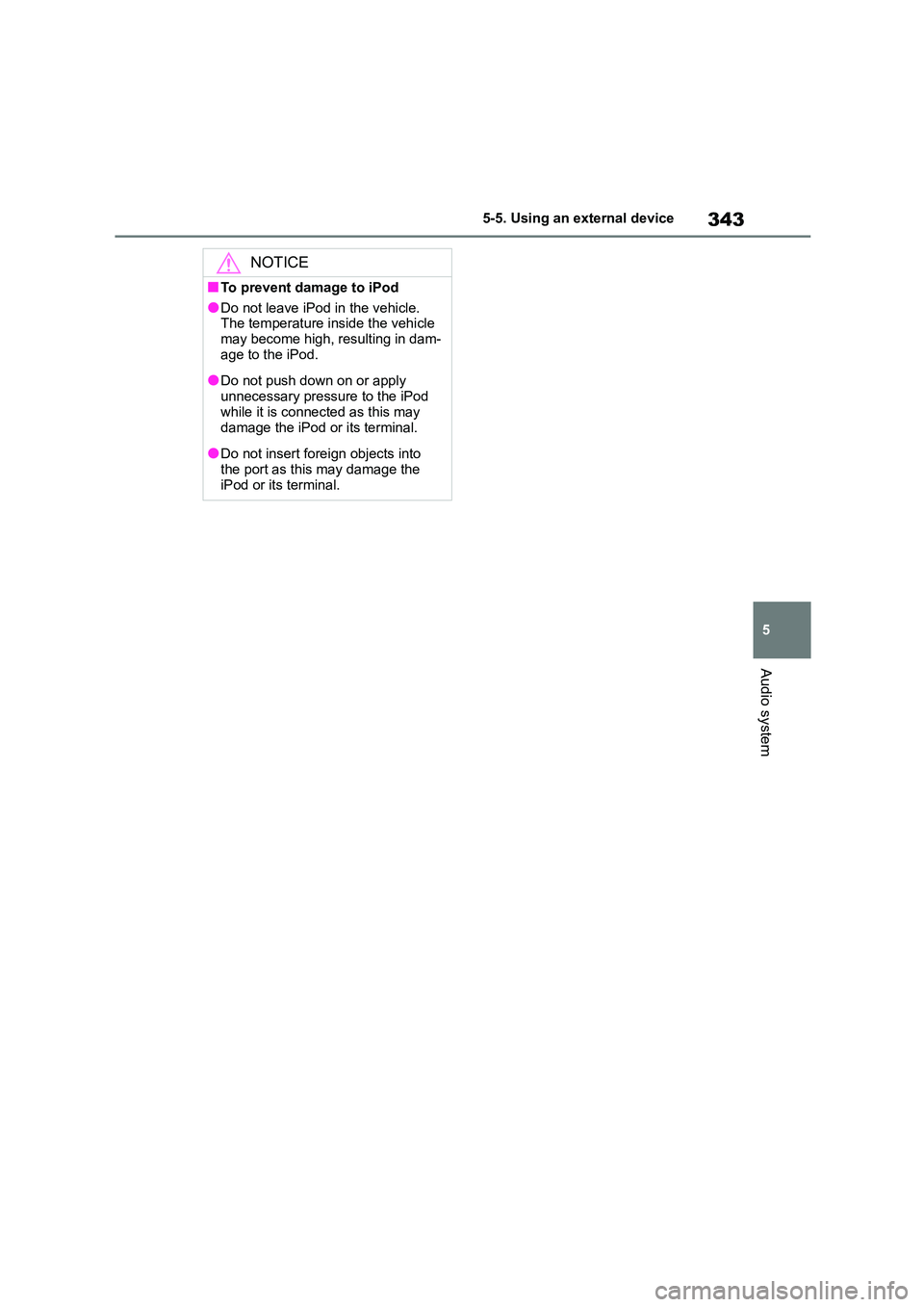 TOYOTA COROLLA 2022 Owners Manual (in English) 343
5
5-5. Using an external device
Audio system
NOTICE
■To prevent damage to iPod
●Do not leave iPod in the vehicle.
The temperature inside the vehicle may become high, resulting in dam-
age TOYOTA COROLLA 2022 Owners Manual (in English) 343
5
5-5. Using an external device
Audio system
NOTICE
■To prevent damage to iPod
●Do not leave iPod in the vehicle.
The temperature inside the vehicle may become high, resulting in dam-
age