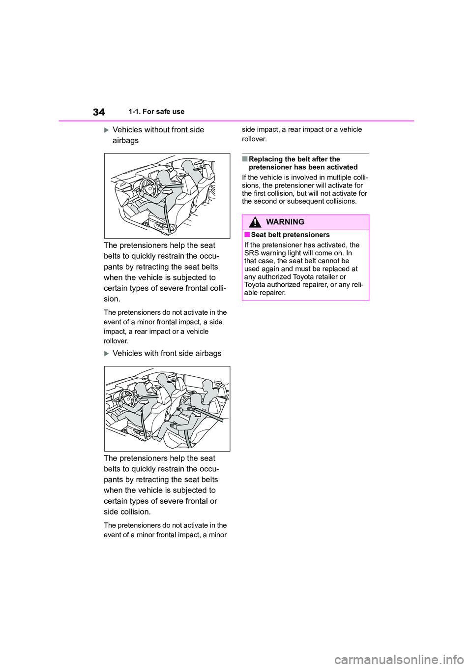 TOYOTA COROLLA 2022 (in English) Owners Guide 341-1. For safe use
Vehicles without front side
airbags
The pretensioners help the seat
belts to quickly restrain the occu-
pants by retracting the seat belts
when the vehicle is subjected to TOYOTA COROLLA 2022 (in English) Owners Guide 341-1. For safe use
Vehicles without front side
airbags
The pretensioners help the seat
belts to quickly restrain the occu-
pants by retracting the seat belts
when the vehicle is subjected to