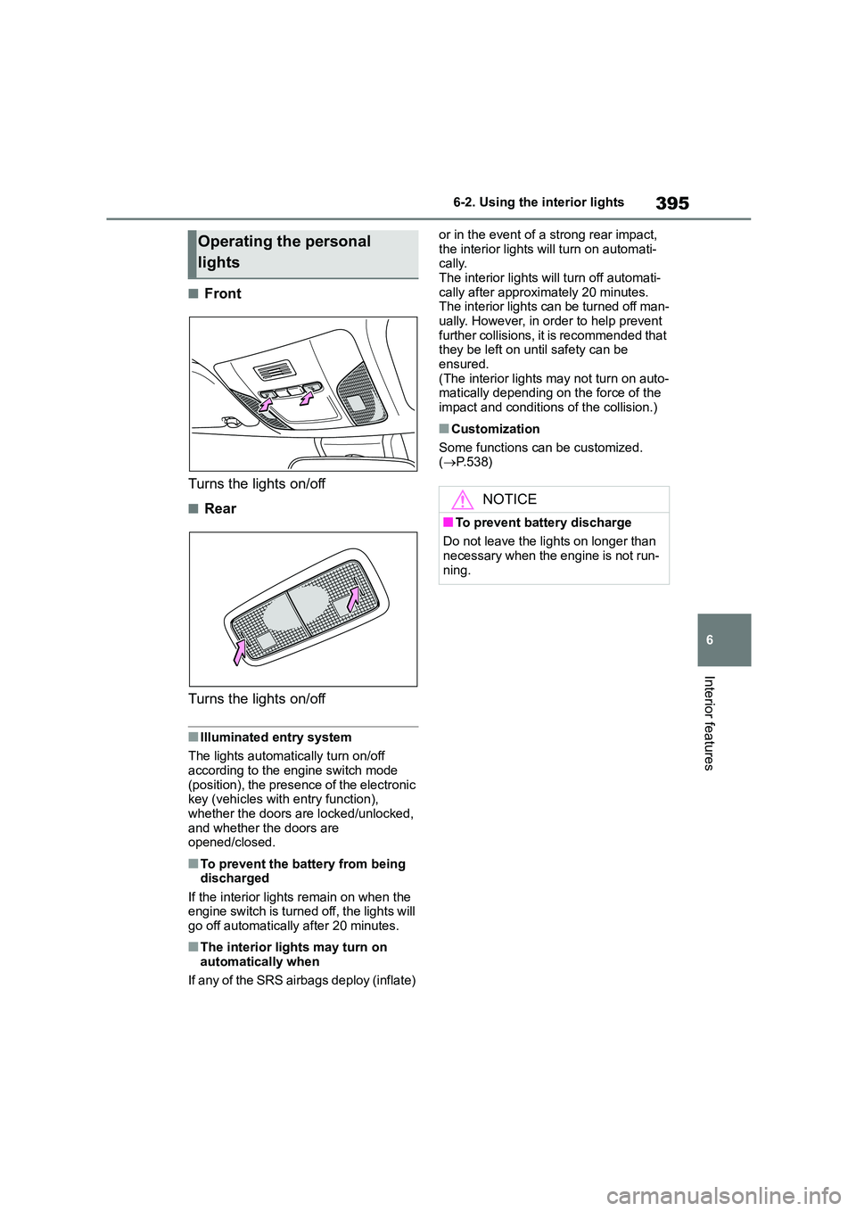 TOYOTA COROLLA 2022  Owners Manual (in English) 395
6 
6-2. Using the interior lights
Interior features
■Front 
Turns the lights on/off
■Rear
Turns the lights on/off
■Illuminated entry system 
The lights automatically turn on/off  according t