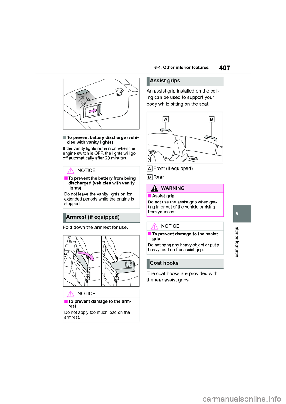 TOYOTA COROLLA 2022  Owners Manual (in English) 407
6 
6-4. Other interior features
Interior features
■To prevent battery discharge (vehi- cles with vanity lights) 
If the vanity lights remain on when the  
engine switch is OFF, the lights will g
