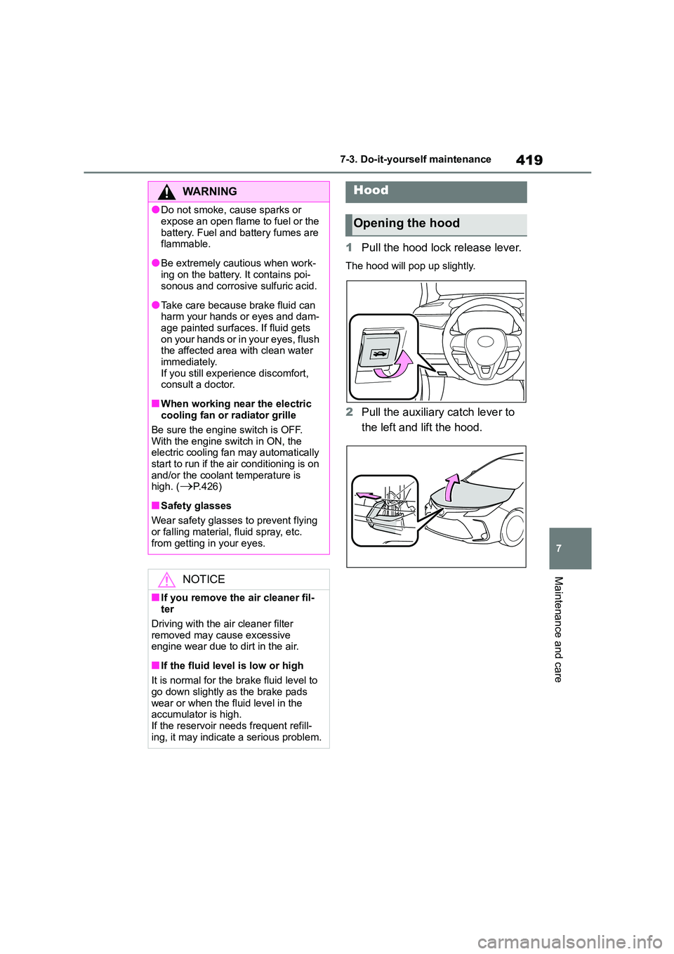 TOYOTA COROLLA 2022  Owners Manual (in English) 419
7 
7-3. Do-it-yourself maintenance
Maintenance and care
1 Pull the hood lock release lever.
The hood will pop up slightly.
2Pull the auxiliary catch lever to  
the left and lift the hood.
WA R N I