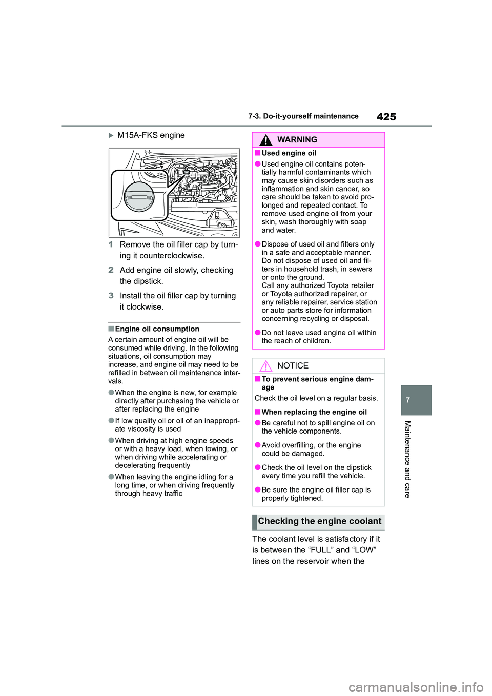 TOYOTA COROLLA 2022 (in English) Owners Guide 425
7
7-3. Do-it-yourself maintenance
Maintenance and care
M15A-FKS engine
1 Remove the oil filler cap by turn-
ing it counterclockwise.
2 Add engine oil slowly, checking
the dipstick.
3 Ins TOYOTA COROLLA 2022 (in English) Owners Guide 425
7
7-3. Do-it-yourself maintenance
Maintenance and care
M15A-FKS engine
1 Remove the oil filler cap by turn-
ing it counterclockwise.
2 Add engine oil slowly, checking
the dipstick.
3 Ins