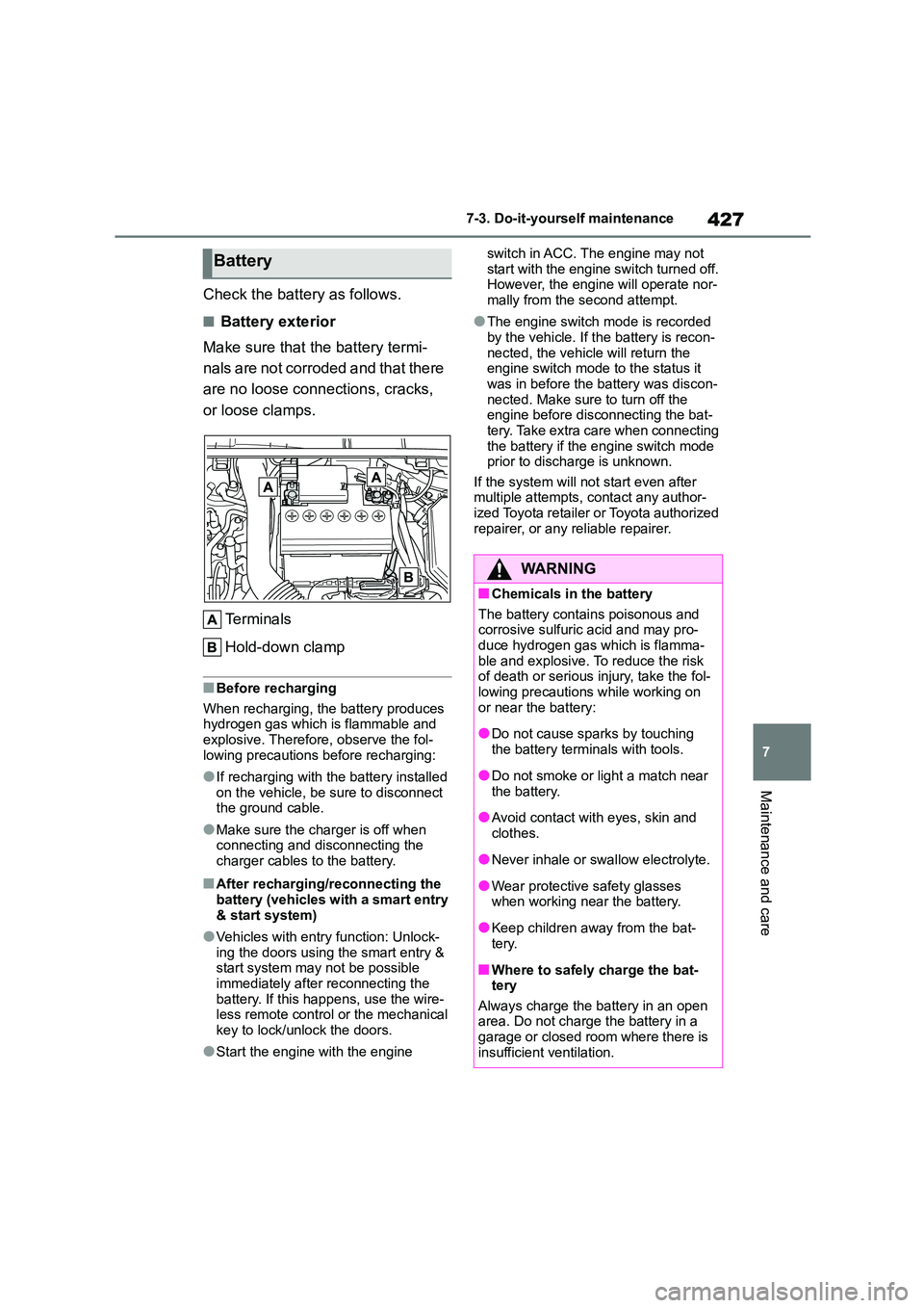 TOYOTA COROLLA 2022 (in English) Owners Guide 427
7
7-3. Do-it-yourself maintenance
Maintenance and care
Check the battery as follows.
■Battery exterior
Make sure that the battery termi-
nals are not corroded and that there
are no loose con TOYOTA COROLLA 2022 (in English) Owners Guide 427
7
7-3. Do-it-yourself maintenance
Maintenance and care
Check the battery as follows.
■Battery exterior
Make sure that the battery termi-
nals are not corroded and that there
are no loose con