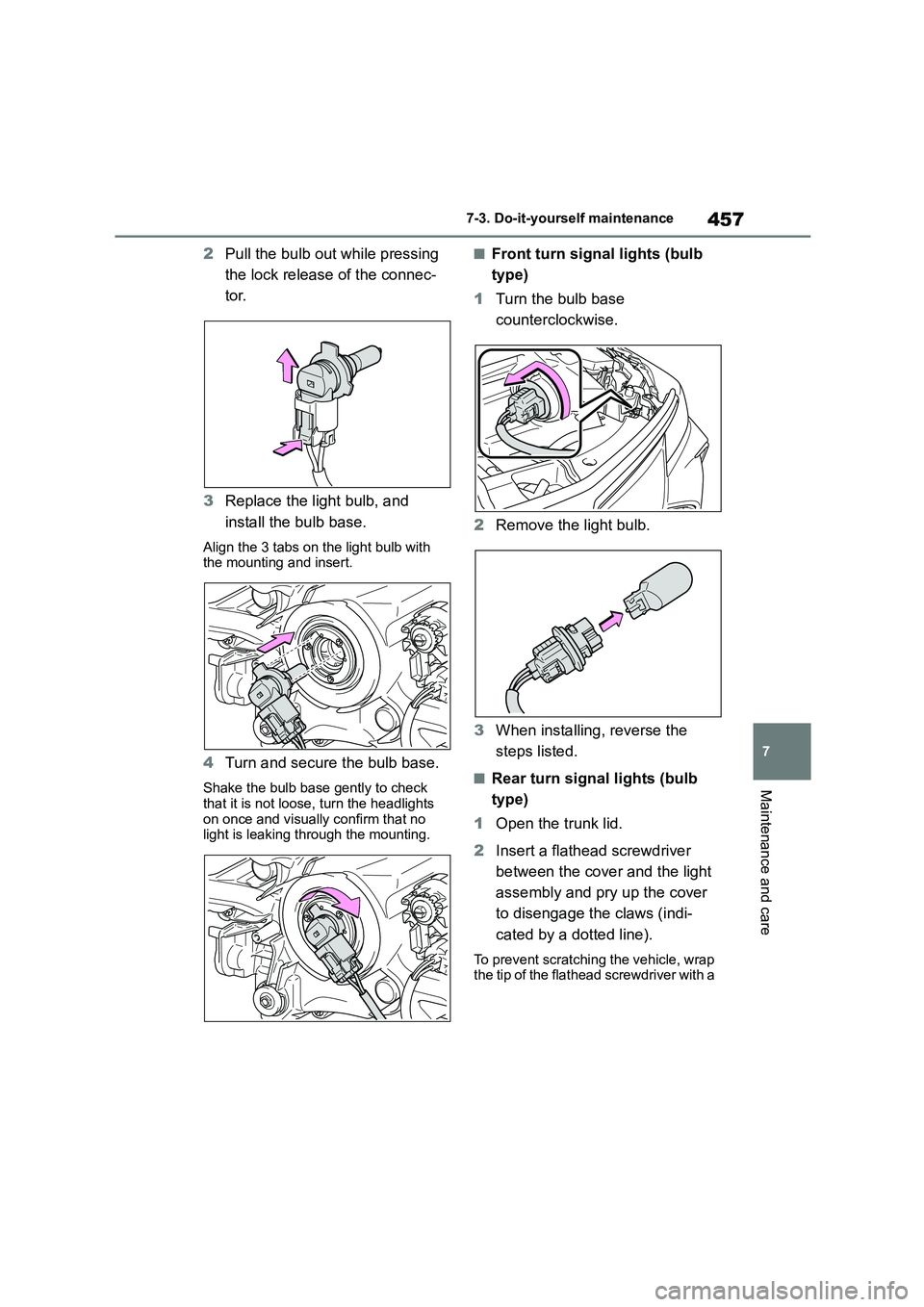 TOYOTA COROLLA 2022  Owners Manual (in English) 457
7 
7-3. Do-it-yourself maintenance
Maintenance and care
2 Pull the bulb out while pressing  
the lock release of the connec-
tor. 
3 Replace the light bulb, and  
install the bulb base.
Align the 