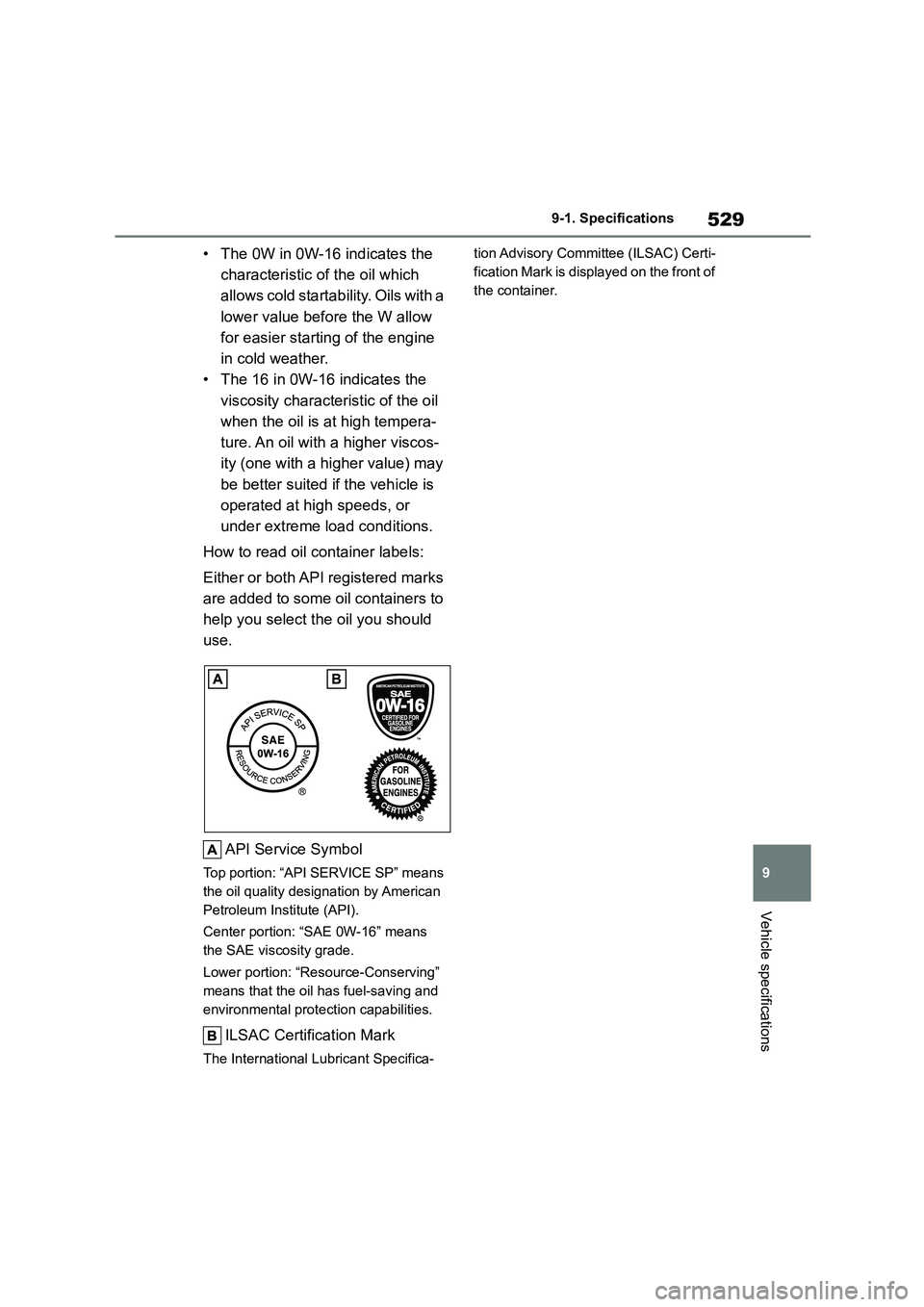 TOYOTA COROLLA 2022  Owners Manual (in English) 529
9 
9-1. Specifications
Vehicle specifications
• The 0W in 0W-16 indicates the  
characteristic of the oil which 
allows cold startab ility. Oils with a  
lower value before the W allow 
for easi