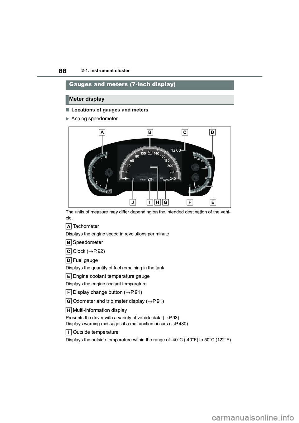 TOYOTA COROLLA 2022   (in English) Owners Manual 882-1. Instrument cluster
■Locations of gauges and meters
Analog speedometer
The units of measure may differ depending on the intended destination of the vehi- 
cle.
Tachometer
Displays the engin