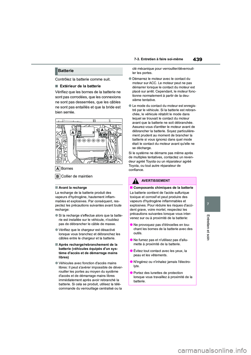 TOYOTA COROLLA 2022  Notices Demploi (in French) 439
7 
7-3. Entretien à faire soi-même
Entretien et soin
Contrôlez la batterie comme suit.
■Extérieur de la batterie 
Vérifiez que les bornes de la batterie ne  
sont pas corrodées, que les co