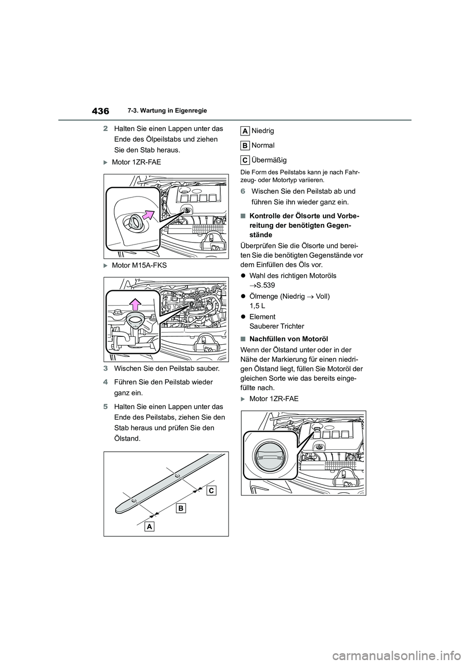 TOYOTA COROLLA 2022 Betriebsanleitungen (in German) 4367-3. Wartung in Eigenregie
2Halten Sie einen Lappen unter das
Ende des Ölpeilstabs und ziehen
Sie den Stab heraus.
Motor 1ZR-FAE
Motor M15A-FKS
3 Wischen Sie den Peilstab sauber.
4 Füh TOYOTA COROLLA 2022 Betriebsanleitungen (in German) 4367-3. Wartung in Eigenregie
2Halten Sie einen Lappen unter das
Ende des Ölpeilstabs und ziehen
Sie den Stab heraus.
Motor 1ZR-FAE
Motor M15A-FKS
3 Wischen Sie den Peilstab sauber.
4 Füh