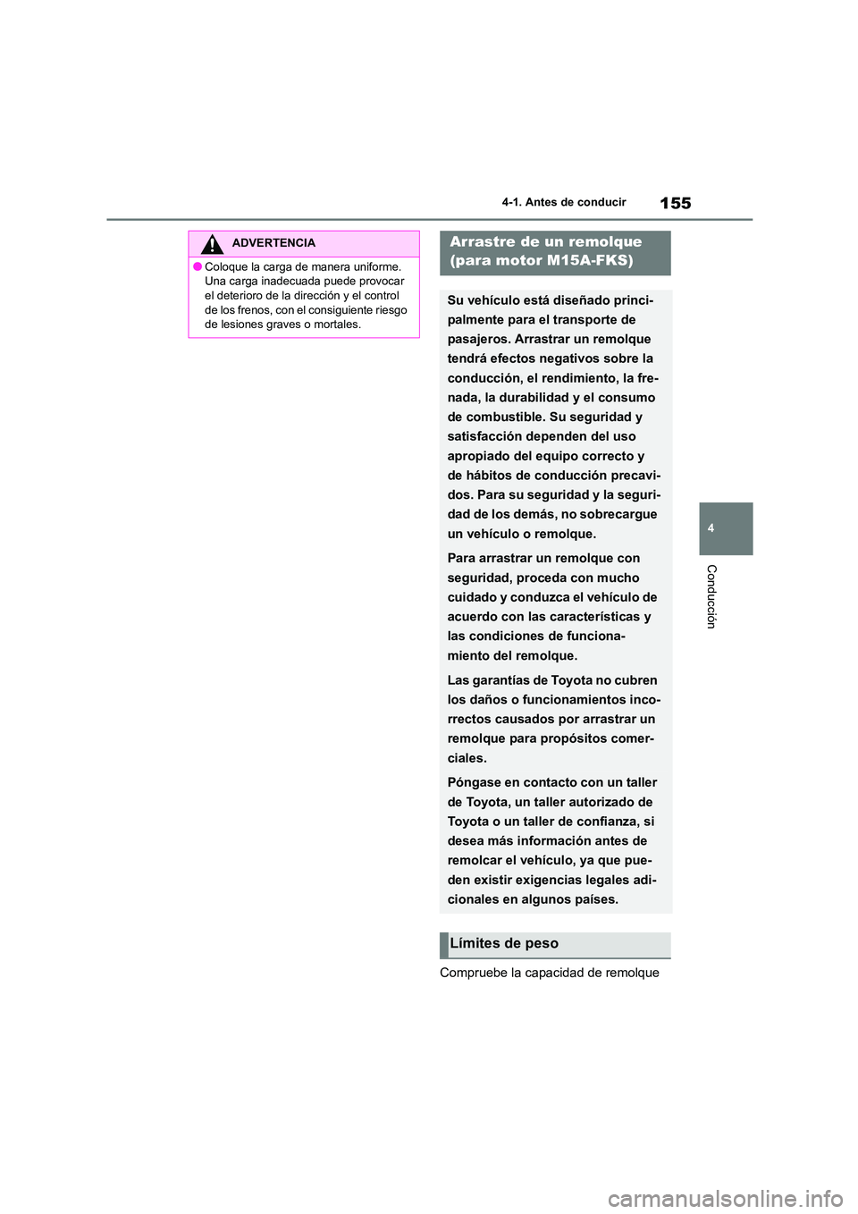 TOYOTA COROLLA 2022  Manuale de Empleo (in Spanish) 155
4 
4-1. Antes de conducir
Conducción
Compruebe la capacidad de remolque 
ADVERTENCIA
●Coloque la carga de manera uniforme. 
Una carga inadecuada puede provocar 
el deterioro de la dirección y 