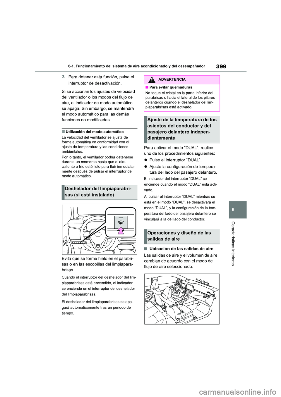 TOYOTA COROLLA 2022  Manuale de Empleo (in Spanish) 399
6 
6-1. Funcionamiento del sistema de aire acondicionado y del desempañador
Características interiores
3 Para detener esta función, pulse el  
interruptor de desactivación. 
Si se accionan los