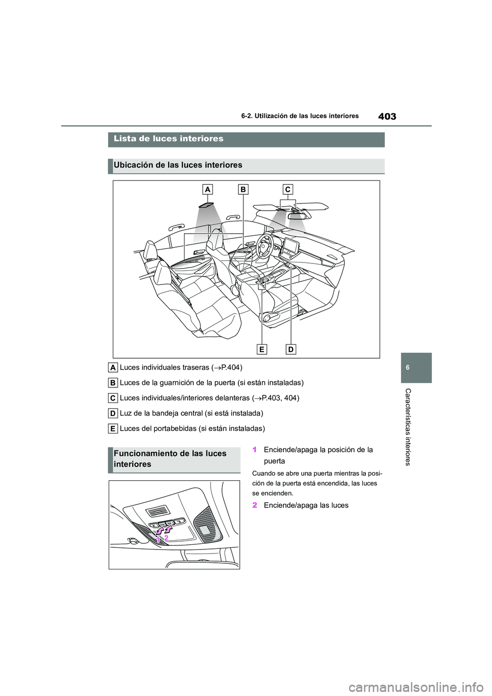 TOYOTA COROLLA 2022  Manuale de Empleo (in Spanish) 403
6 
6-2. Utilización de las luces interiores
Características interiores
6-2.Utilización de las luces interiores
Luces individuales traseras ( P.404) 
Luces de la guarnición de la puerta (si 