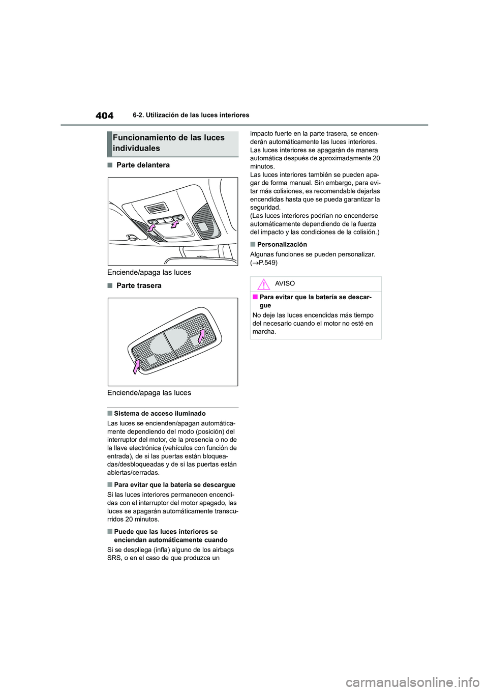 TOYOTA COROLLA 2022  Manuale de Empleo (in Spanish) 4046-2. Utilización de las luces interiores
■Parte delantera 
Enciende/apaga las luces
■Parte trasera 
Enciende/apaga las luces
■Sistema de acceso iluminado 
Las luces se encienden/apagan autom