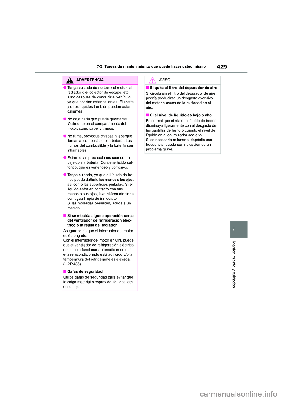 TOYOTA COROLLA 2022 Manuale de Empleo (in Spanish) 429
7
7-3. Tareas de mantenimiento que puede hacer usted mismo
Mantenimiento y cuidados
ADVERTENCIA
●Tenga cuidado de no tocar el motor, el
radiador o el colector de escape, etc.
justo después TOYOTA COROLLA 2022 Manuale de Empleo (in Spanish) 429
7
7-3. Tareas de mantenimiento que puede hacer usted mismo
Mantenimiento y cuidados
ADVERTENCIA
●Tenga cuidado de no tocar el motor, el
radiador o el colector de escape, etc.
justo después