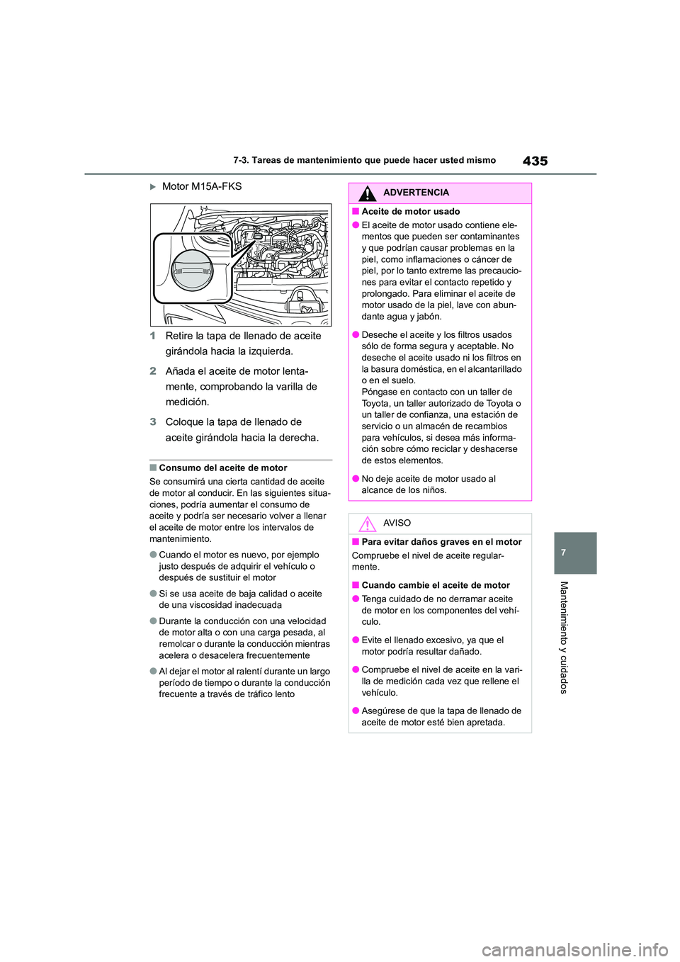 TOYOTA COROLLA 2022 Manuale de Empleo (in Spanish) 435
7
7-3. Tareas de mantenimiento que puede hacer usted mismo
Mantenimiento y cuidados
Motor M15A-FKS
1 Retire la tapa de llenado de aceite
girándola hacia la izquierda.
2 Añada el aceite d TOYOTA COROLLA 2022 Manuale de Empleo (in Spanish) 435
7
7-3. Tareas de mantenimiento que puede hacer usted mismo
Mantenimiento y cuidados
Motor M15A-FKS
1 Retire la tapa de llenado de aceite
girándola hacia la izquierda.
2 Añada el aceite d