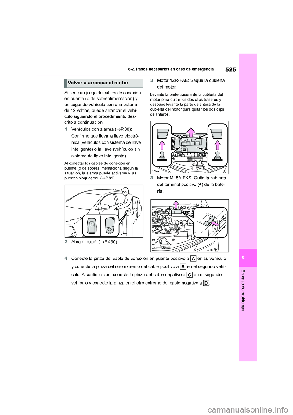 TOYOTA COROLLA 2022  Manuale de Empleo (in Spanish) 525
8 
8-2. Pasos necesarios en caso de emergencia
En caso de problemas
Si tiene un juego de cables de conexión  
en puente (o de sobrealimentación) y 
un segundo vehículo con una batería 
de 12 v