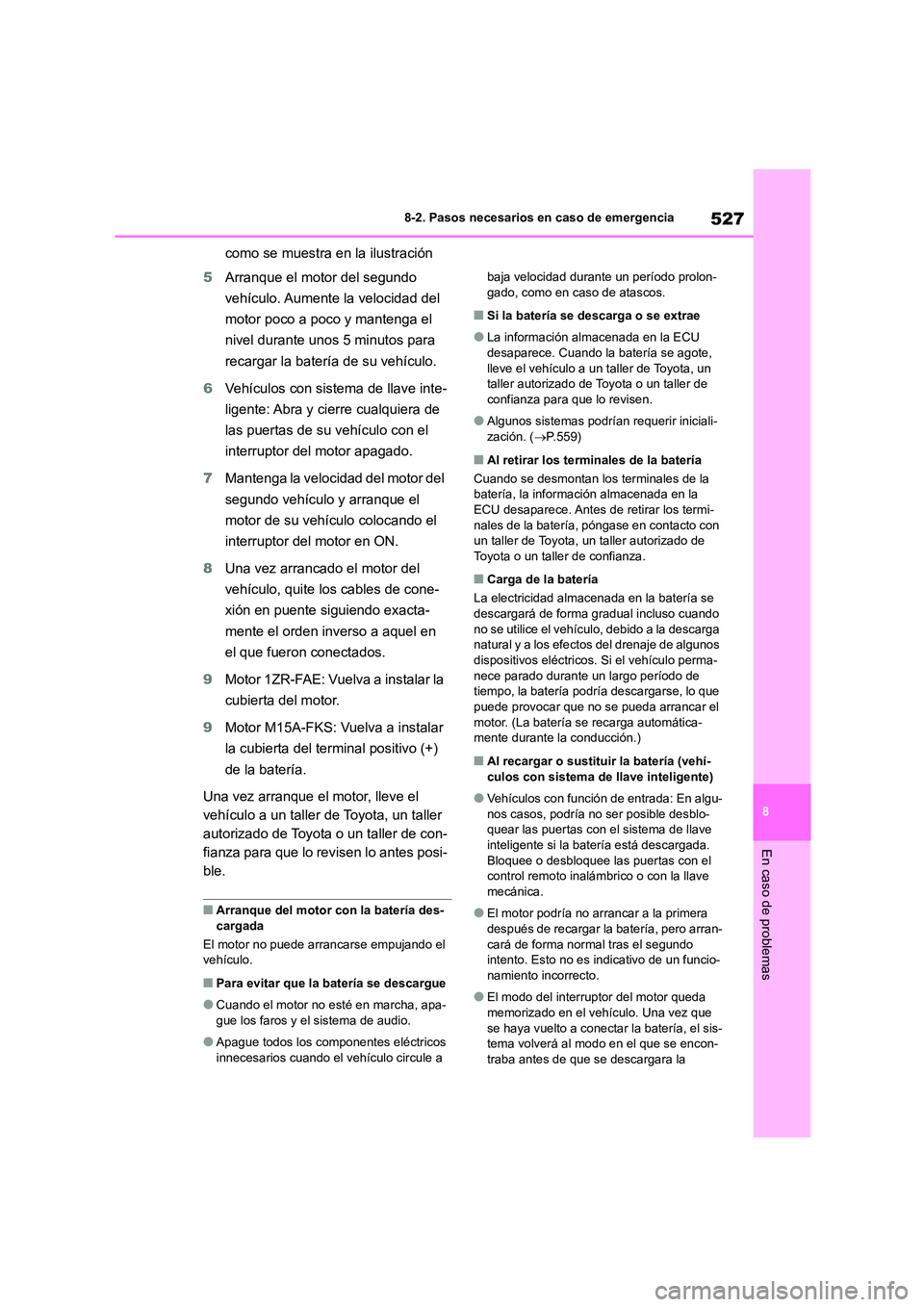 TOYOTA COROLLA 2022  Manuale de Empleo (in Spanish) 527
8 
8-2. Pasos necesarios en caso de emergencia
En caso de problemas
como se muestra en la ilustración 
5 Arranque el motor del segundo  
vehículo. Aumente la velocidad del 
motor poco a poco y m