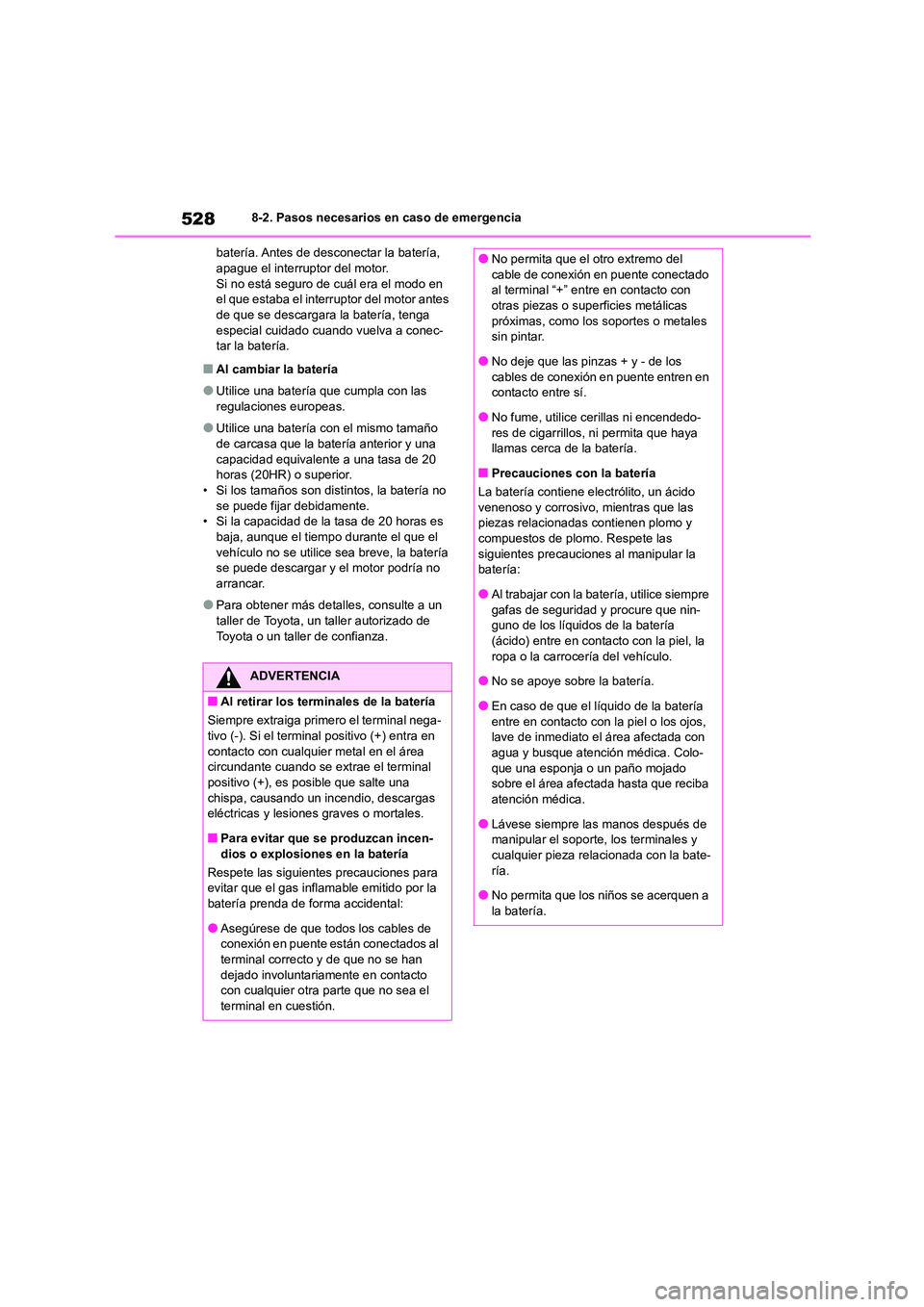 TOYOTA COROLLA 2022  Manuale de Empleo (in Spanish) 5288-2. Pasos necesarios en caso de emergencia 
batería. Antes de desconectar la batería,  apague el interruptor del motor. 
Si no está seguro de cuál era el modo en 
el que estaba el interruptor 