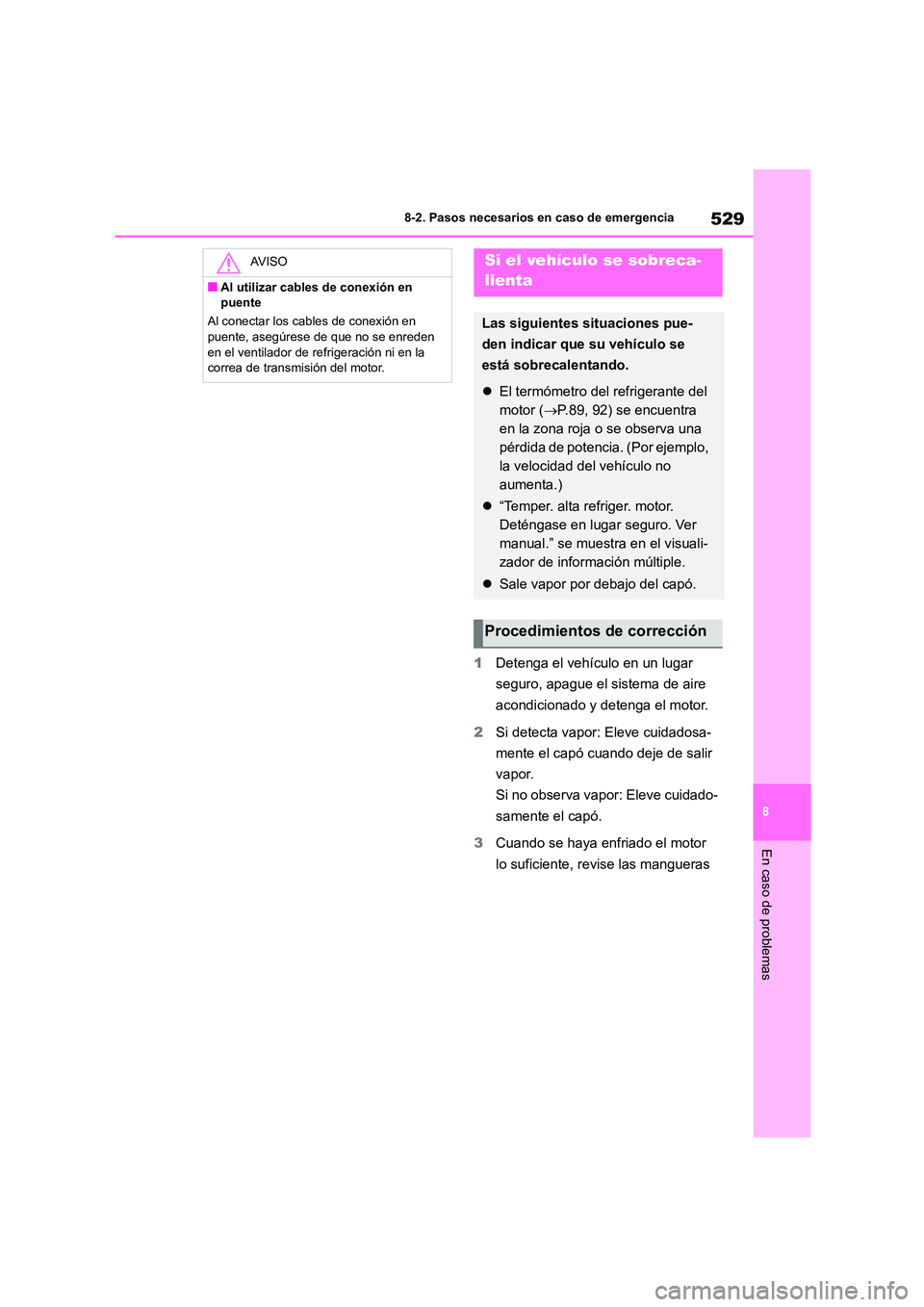 TOYOTA COROLLA 2022  Manuale de Empleo (in Spanish) 529
8 
8-2. Pasos necesarios en caso de emergencia
En caso de problemas
1 Detenga el vehículo en un lugar  
seguro, apague el sistema de aire 
acondicionado y detenga el motor. 
2 Si detecta vapor: E
