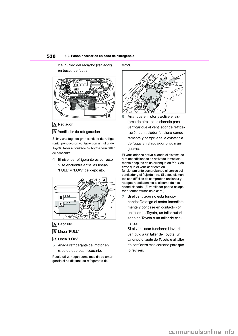 TOYOTA COROLLA 2022  Manuale de Empleo (in Spanish) 5308-2. Pasos necesarios en caso de emergencia
y el núcleo del radiador (radiador)  
en busca de fugas. 
Radiador 
Ventilador de refrigeración
Si hay una fuga de gran cantidad de refrige- 
rante, p