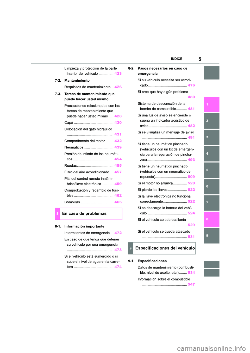 TOYOTA COROLLA 2022  Manuale de Empleo (in Spanish) 5ÍNDICE
1 
6 
5
4
3
2
9
8
7
Limpieza y protección de la parte  
interior del vehículo ............... 423 
7-2. Mantenimiento 
Requisitos de mantenimiento... 426 
7-3. Tareas de mantenimiento que  