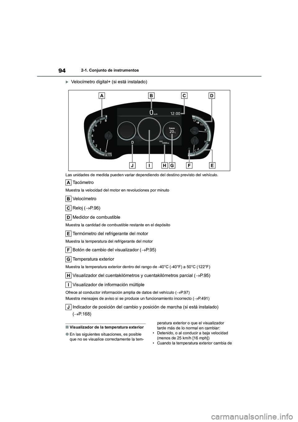 TOYOTA COROLLA 2022  Manuale de Empleo (in Spanish) 942-1. Conjunto de instrumentos
Velocímetro digital+ (si está instalado)
Las unidades de medida pueden variar dependiendo del destino previsto del vehículo.
Ta c ó m e t r o
Muestra la velocida