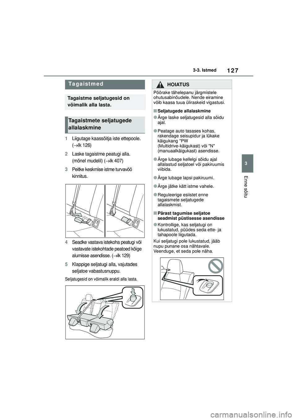 TOYOTA COROLLA 2022  Kasutusjuhend (in Estonian) 127
3
3-3. Istmed
Enne sõitu
1Liigutage kaassõitja iste ettepoole. 
(
lk 126)
2Laske tagaistme peatugi alla. 
(mõnel mudelil) (
lk 407)
3Peitke keskmise istme turvavöö 
kinnitus.
4Seadke va