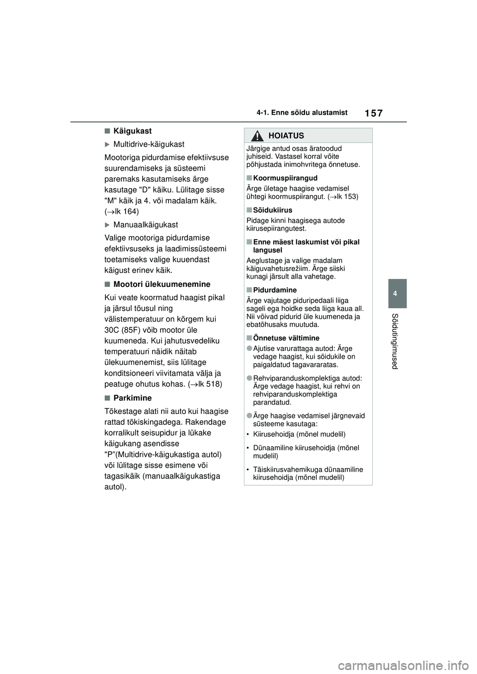TOYOTA COROLLA 2022  Kasutusjuhend (in Estonian) 157
4
4-1. Enne sõidu alustamist
Sõidutingimused
■Käigukast
�XMultidrive-käigukast
Mootoriga pidurdamise efektiivsuse 
suurendamiseks ja süsteemi 
paremaks kasutamiseks ärge 
kasutage "D" käi