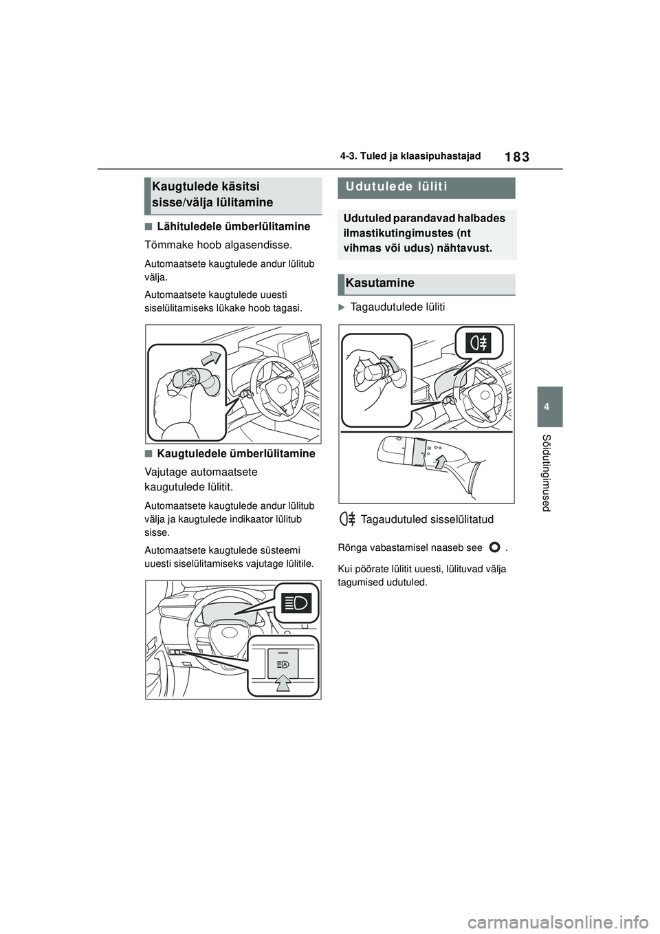 TOYOTA COROLLA 2022  Kasutusjuhend (in Estonian) 183
4
4-3. Tuled ja klaasipuhastajad
Sõidutingimused
■Lähituledele ümberlülitamine
Tõmmake hoob algasendisse.
Automaatsete kaugtulede andur lülitub 
välja.
Automaatsete kaugtulede uuesti 
sis