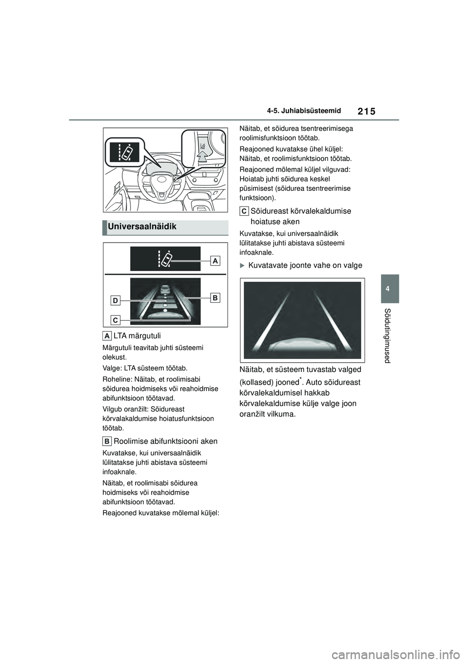 TOYOTA COROLLA 2022  Kasutusjuhend (in Estonian) 215
4
4-5. Juhiabisüsteemid
Sõidutingimused
LTA m ä r g u t u l i
Märgutuli teavitab juhti süsteemi 
olekust.
Valge: LTA süsteem töötab.
Roheline: Näitab, et roolimisabi 
sõidurea hoidmiseks