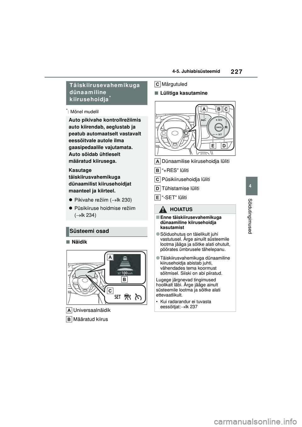 TOYOTA COROLLA 2022  Kasutusjuhend (in Estonian) 227
4
4-5. Juhiabisüsteemid
Sõidutingimused
*: Mõnel mudelil
■Näidik
Universaalnäidik
Määratud kiirus Märgutuled
■Lülitiga kasutamine
Dünaamilise kiirusehoidja lüliti
“+RES” lüliti