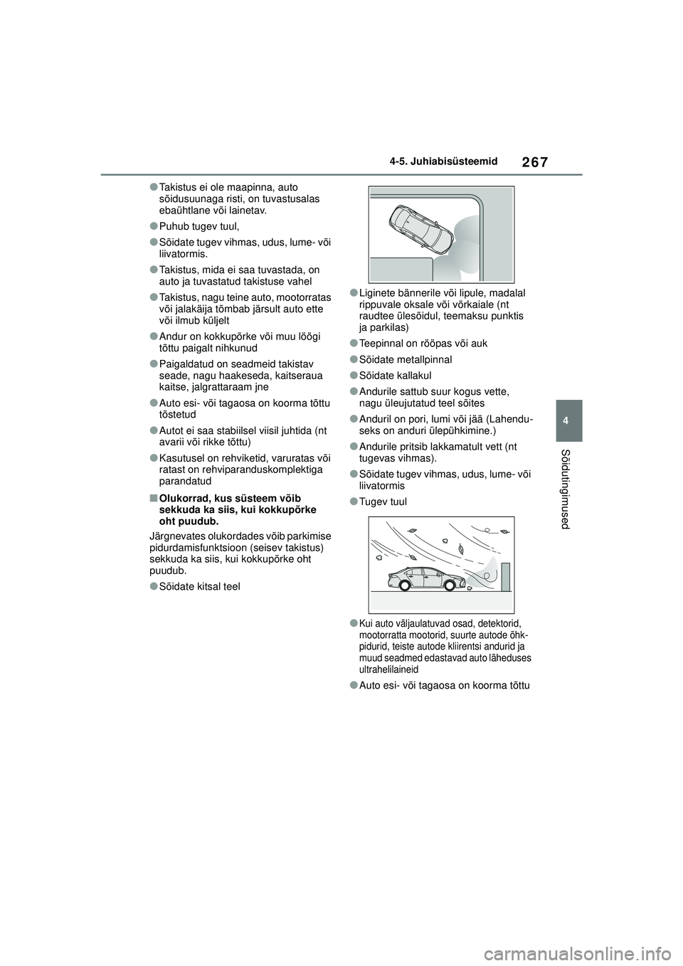 TOYOTA COROLLA 2022  Kasutusjuhend (in Estonian) 267
4
4-5. Juhiabisüsteemid
Sõidutingimused
●Takistus ei ole maapinna, auto 
sõidusuunaga risti, on tuvastusalas 
ebaühtlane või lainetav.
●Puhub tugev tuul,
●Sõidate tugev vihmas, udus, l