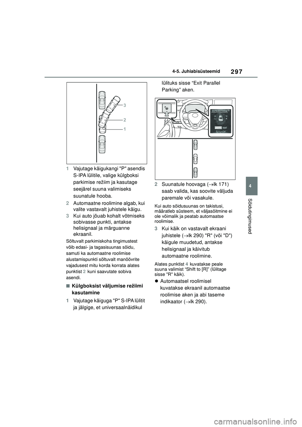 TOYOTA COROLLA 2022  Kasutusjuhend (in Estonian) 297
4
4-5. Juhiabisüsteemid
Sõidutingimused
1
Vajutage käigukangi "P" asendis 
S-IPA lülitile, valige külgboksi 
parkimise režiim ja kasutage 
seejärel suuna valimiseks 
suunatule hooba.
2 Auto TOYOTA COROLLA 2022  Kasutusjuhend (in Estonian) 297
4
4-5. Juhiabisüsteemid
Sõidutingimused
1
Vajutage käigukangi "P" asendis 
S-IPA lülitile, valige külgboksi 
parkimise režiim ja kasutage 
seejärel suuna valimiseks 
suunatule hooba.
2 Auto