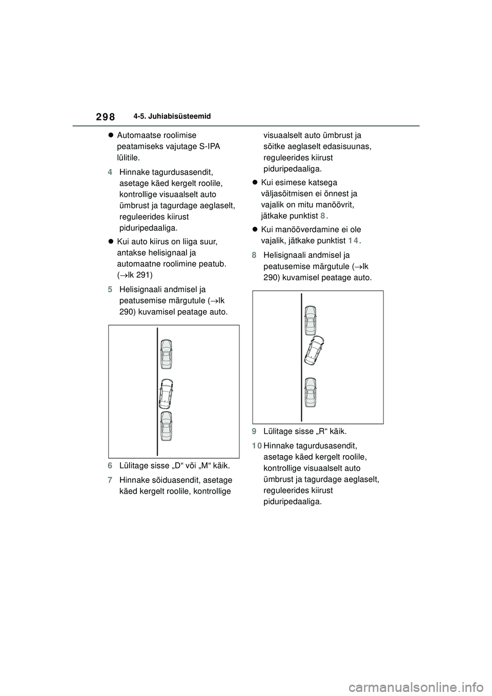 TOYOTA COROLLA 2022  Kasutusjuhend (in Estonian) 2984-5. Juhiabisüsteemid
Automaatse roolimise 
peatamiseks vajutage S-IPA 
lülitile.
4 Hinnake tagurdusasendit, 
asetage käed kergelt roolile, 
kontrollige visuaalselt auto 
ümbrust ja tagurdag TOYOTA COROLLA 2022  Kasutusjuhend (in Estonian) 2984-5. Juhiabisüsteemid
Automaatse roolimise 
peatamiseks vajutage S-IPA 
lülitile.
4 Hinnake tagurdusasendit, 
asetage käed kergelt roolile, 
kontrollige visuaalselt auto 
ümbrust ja tagurdag