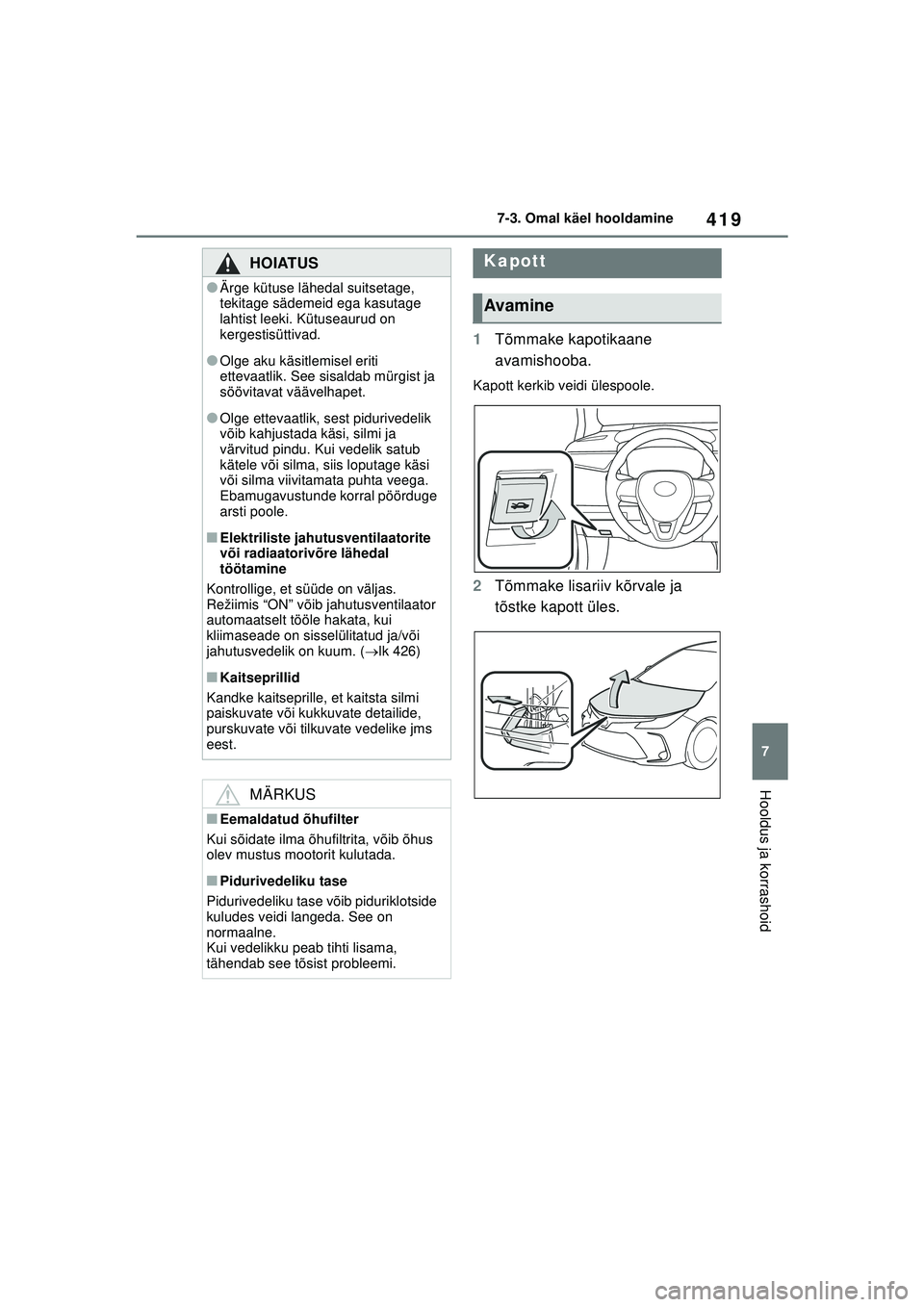 TOYOTA COROLLA 2022  Kasutusjuhend (in Estonian) 419
7
7-3. Omal käel hooldamine
Hooldus ja korrashoid
1
Tõmmake kapotikaane 
avamishooba.
Kapott kerkib veidi ülespoole.
2Tõmmake lisariiv kõrvale ja 
tõstke kapott üles.
HOIATUS
●Ärge kütu