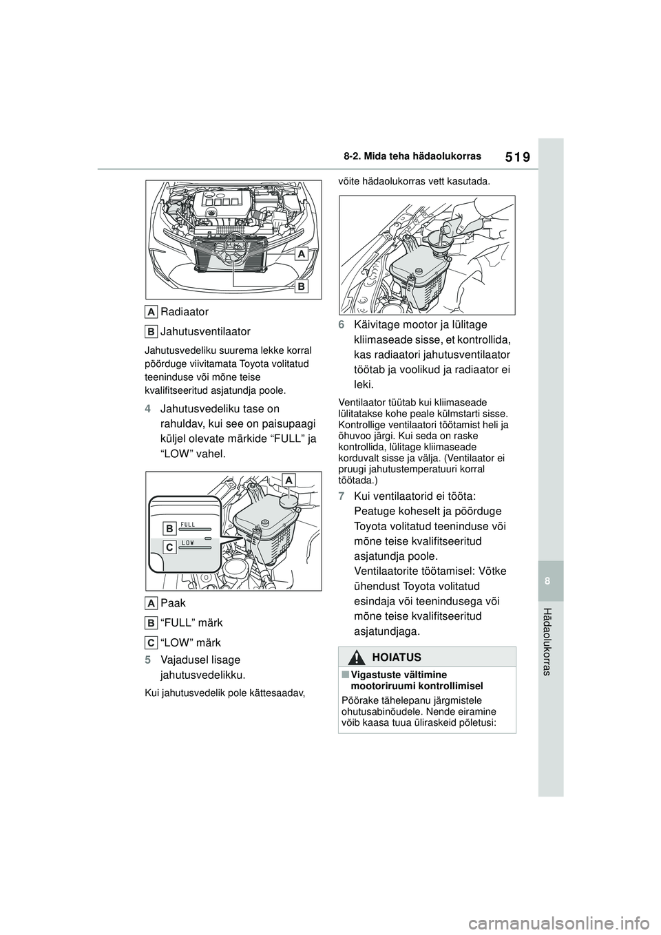 TOYOTA COROLLA 2022  Kasutusjuhend (in Estonian) 519
8
8-2. Mida teha hädaolukorras
Hädaolukorras
Radiaator
Jahutusventilaator
Jahutusvedeliku suurema lekke korral 
pöörduge viivitamata Toyota volitatud 
teeninduse või mõne teise 
kvalifitseer