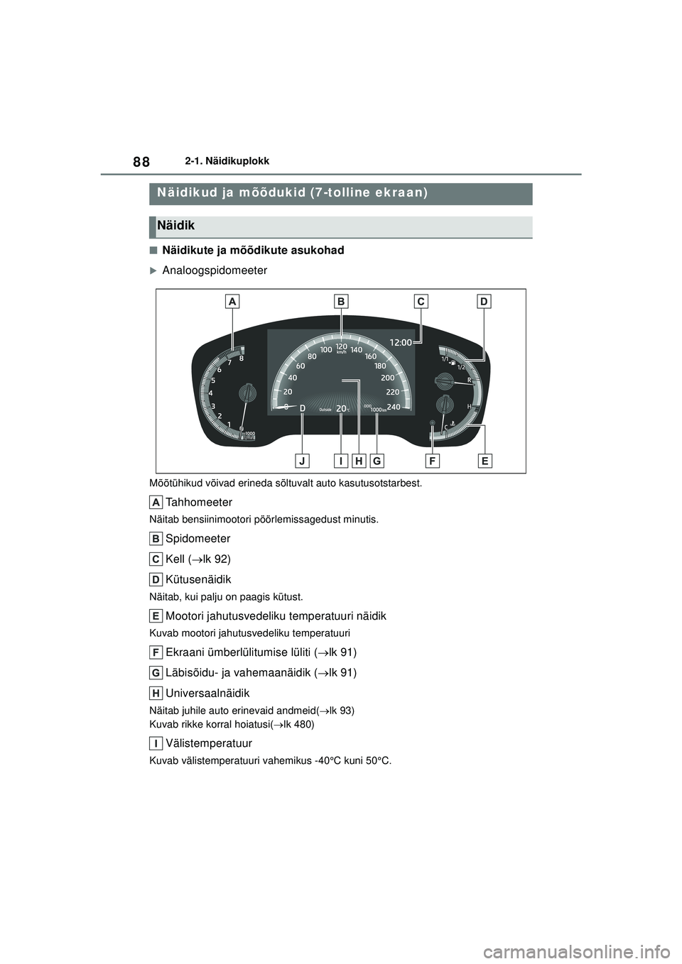 TOYOTA COROLLA 2022  Kasutusjuhend (in Estonian) 882-1. Näidikuplokk
■Näidikute ja mõõdikute asukohad
�XAnaloogspidomeeter
Mõõtühikud võivad erineda sõltuvalt auto kasutusotstarbest.
Tahhomeeter
Näitab bensiinimootori pöörlemissagedust