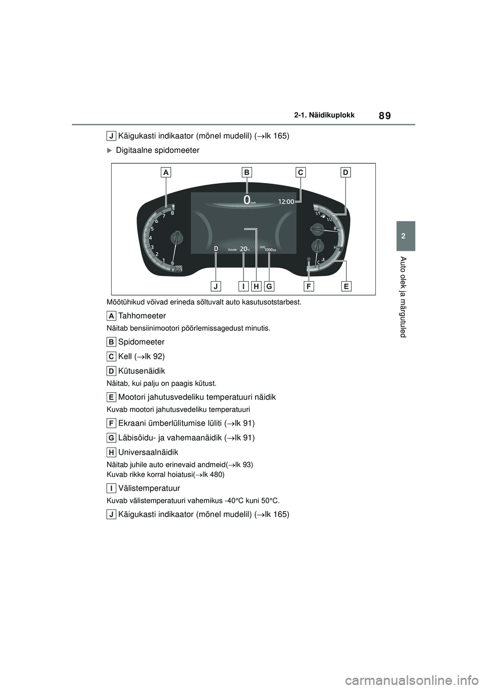 TOYOTA COROLLA 2022  Kasutusjuhend (in Estonian) 89
2
2-1. Näidikuplokk
Auto olek ja märgutuled
Käigukasti indikaator (mõnel mudelil) (
lk 165)
�XDigitaalne spidomeeter
Mõõtühikud võivad erineda sõltuvalt auto kasutusotstarbest.
Tahhomee