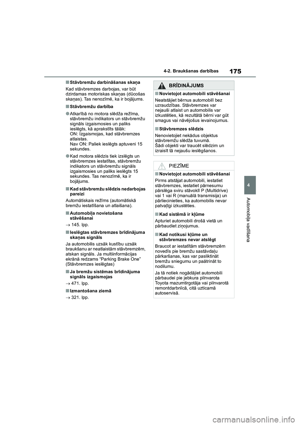 TOYOTA COROLLA 2022  Lietošanas Instrukcija (in Latvian) 175
4
4-2. Braukšanas darb
ības
Automobi ļa vad īšana
■St āvbremžu darbin āšanas ska ņa
Kad st āvbremzes darbojas, var b ūt 
dzirdamas motoriskas ska ņas (d ūcošas 
ska ņas). Tas nen