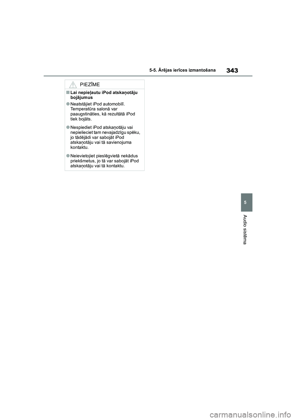 TOYOTA COROLLA 2022  Lietošanas Instrukcija (in Latvian) 343
5
5-5. 
Ārē jas ier īces izmantošana
Audio sist ēma
PIEZ ĪME
■Lai nepieļ autu iPod atska ņot āju 
boj ājumus
●Neatst ājiet iPod automobil ī. 
Temperat ūra salon ā var 
paaugstin 