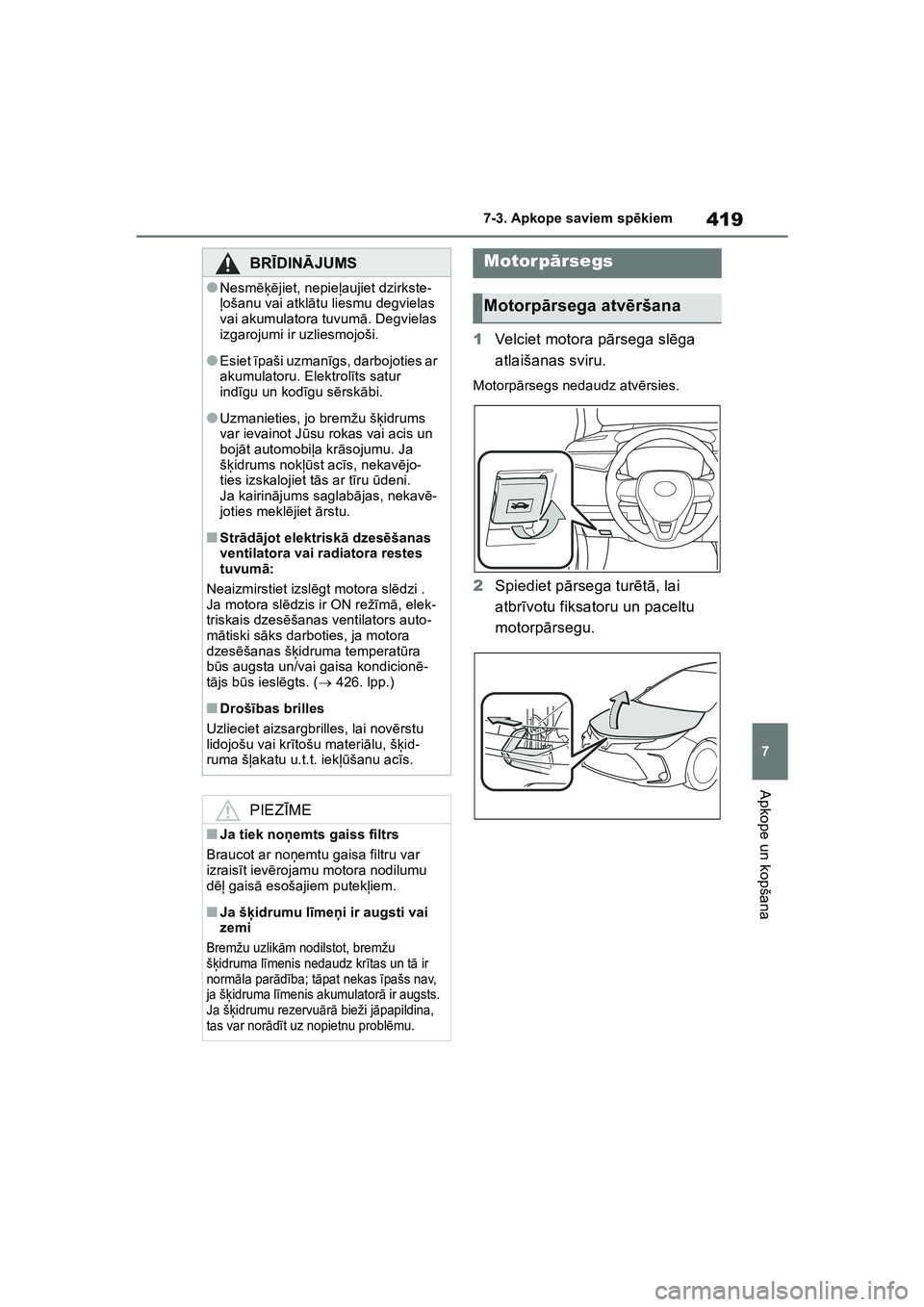 TOYOTA COROLLA 2022  Lietošanas Instrukcija (in Latvian) 419
7
7-3. Apkope saviem sp
ēkiem
Apkope un kopšana
1 Velciet motora p ārsega sl ēga 
atlaišanas sviru.
Motorp ārsegs nedaudz atv ērsies.
2 Spiediet p ārsega tur ētā , lai 
atbr īvotu fiksa