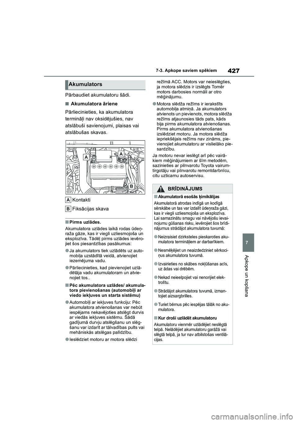 TOYOTA COROLLA 2022  Lietošanas Instrukcija (in Latvian) 427
7
7-3. Apkope saviem sp
ēkiem
Apkope un kopšana
P ārbaudiet akumulatoru š ādi.
■Akumulatora  āriene
P ārliecinieties, ka akumulatora 
termin āļi nav oksid ējušies, nav 
atsl ābuši s