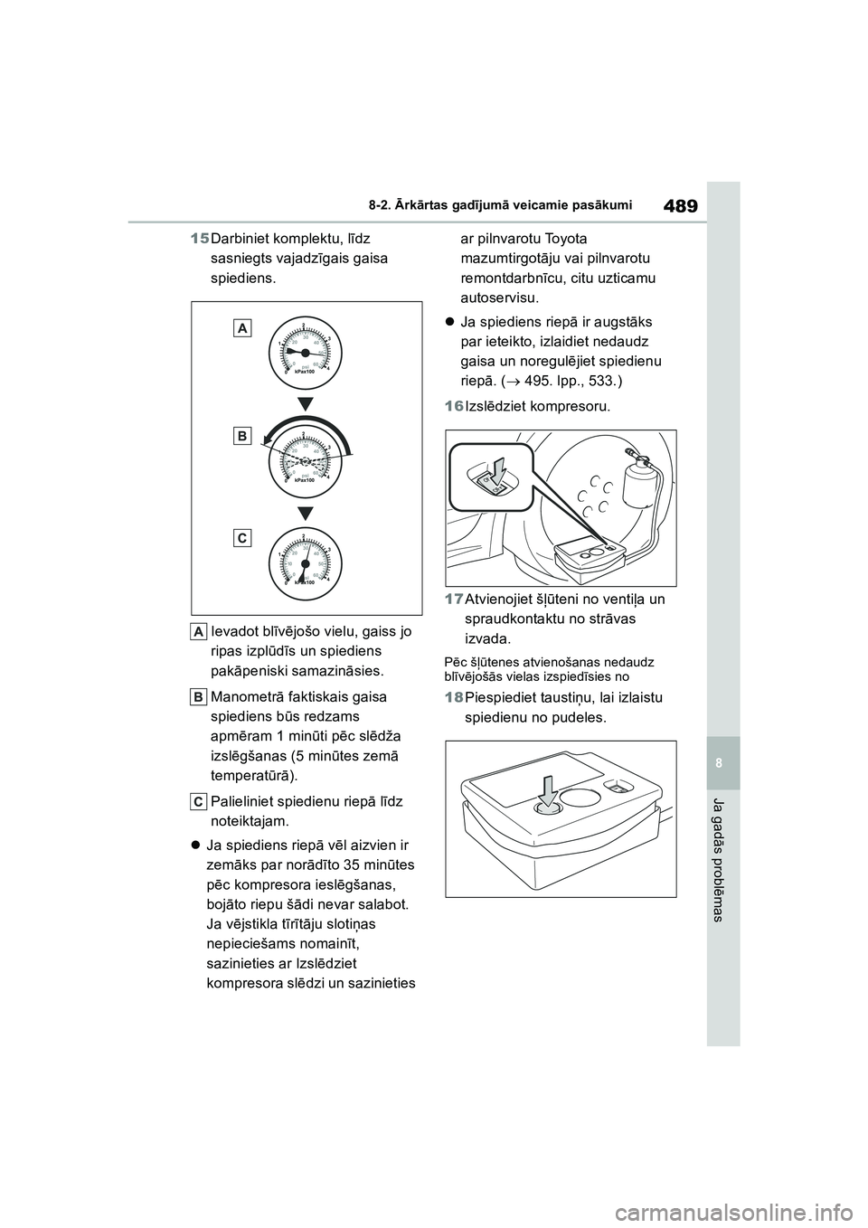 TOYOTA COROLLA 2022  Lietošanas Instrukcija (in Latvian) 489
8
8-2. 
Ārk ārtas gad ījum ā veicamie pas ākumi
Ja gad ās probl ēmas
15 Darbiniet komplektu, l īdz 
sasniegts vajadz īgais gaisa 
spiediens.
Ievadot bl īv ē jošo vielu, gaiss jo 
ripas