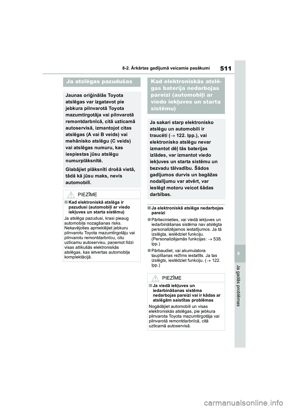 TOYOTA COROLLA 2022  Lietošanas Instrukcija (in Latvian) 511
8
8-2. 
Ārk ārtas gad ījum ā veicamie pas ākumi
Ja gad ās probl ēmas
■Ja elektronisk ā atsl ēga nedarbojas 
pareizi
●P ārliecinieties, vai viedā  iekļuves un 
iedarbin āšanas sis