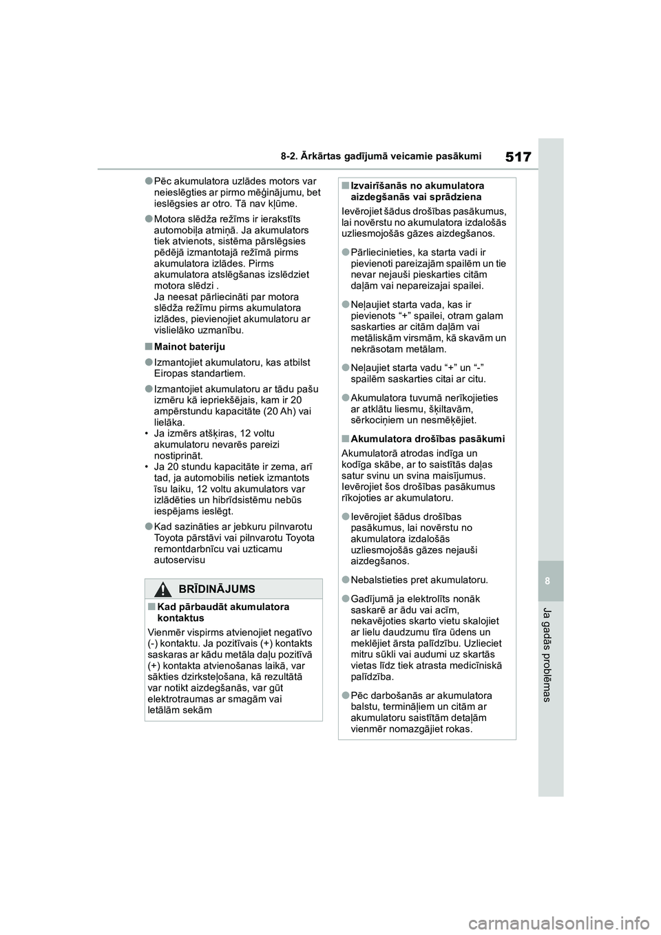TOYOTA COROLLA 2022  Lietošanas Instrukcija (in Latvian) 517
8
8-2. 
Ārk ārtas gad ījum ā veicamie pas ākumi
Ja gad ās probl ēmas
●P ēc akumulatora uzl ādes motors var 
neiesl ēgties ar pirmo m ēģinājumu, bet 
ieslē gsies ar otro. T ā nav k