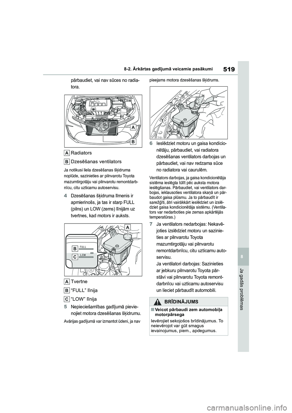 TOYOTA COROLLA 2022  Lietošanas Instrukcija (in Latvian) 519
8
8-2. 
Ārk ārtas gad ījum ā veicamie pas ākumi
Ja gad ās probl ēmas
pārbaudiet, vai nav s ūces no radia-
tora.
Radiators
Dzes ēšanas ventilators
Ja notikusi liela dzes ēšanas šķidr