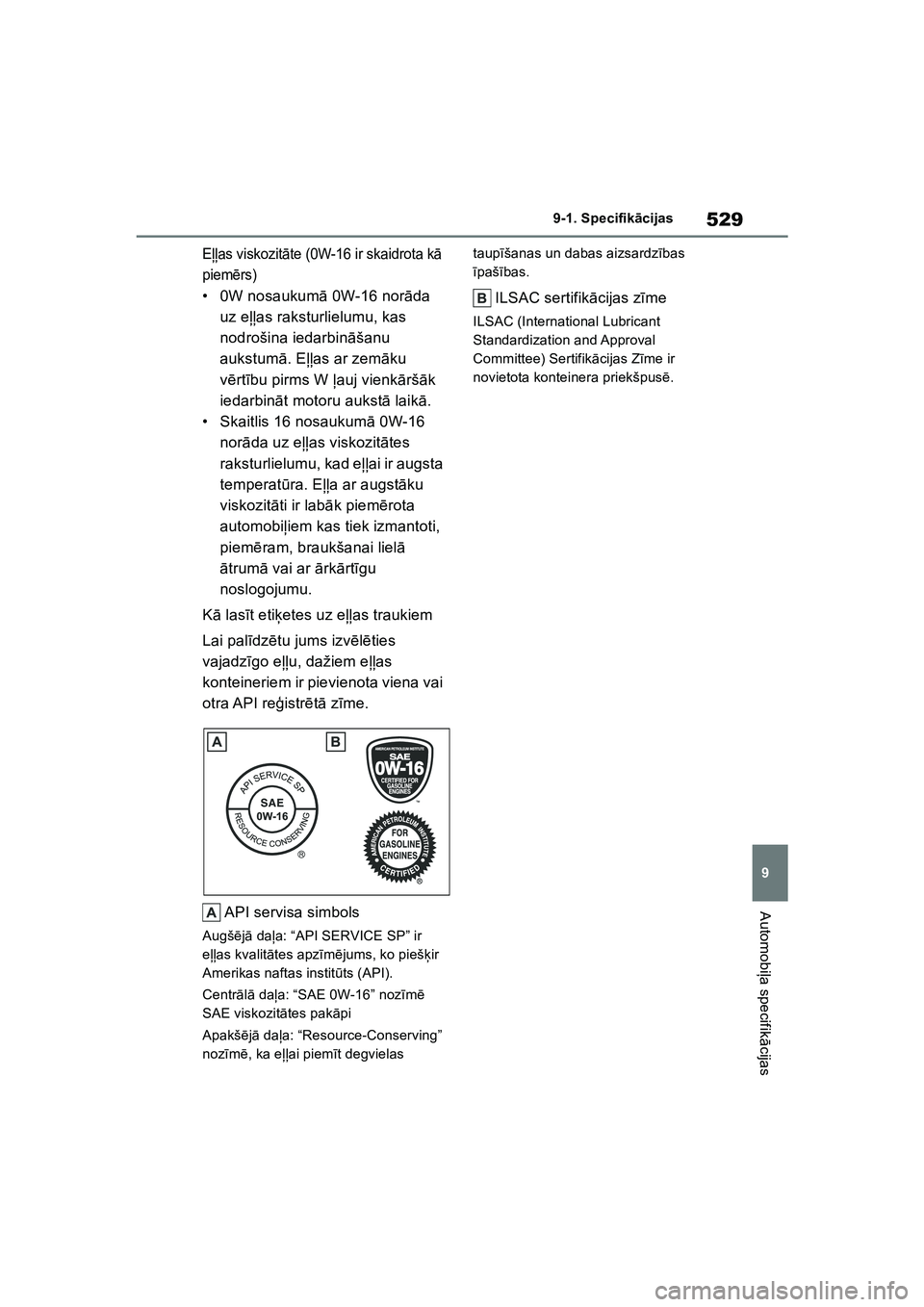 TOYOTA COROLLA 2022  Lietošanas Instrukcija (in Latvian) 529
9
9-1. Specifik
ācijas
Automobi ļa specifik ācijas
E ļļas viskozit āte (0W-16 ir skaidrota k ā 
piem ērs)
• 0W nosaukum ā 0W-16 nor āda 
uz eļļas raksturlielumu, kas 
nodrošina ieda